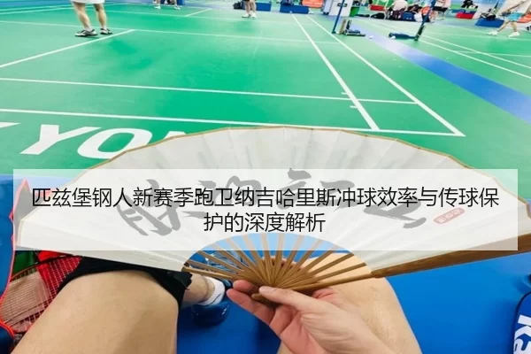 匹兹堡钢人新赛季跑卫纳吉哈里斯冲球效率与传球保护的深度解析