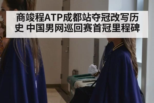 商竣程ATP成都站夺冠改写历史 中国男网巡回赛首冠里程碑