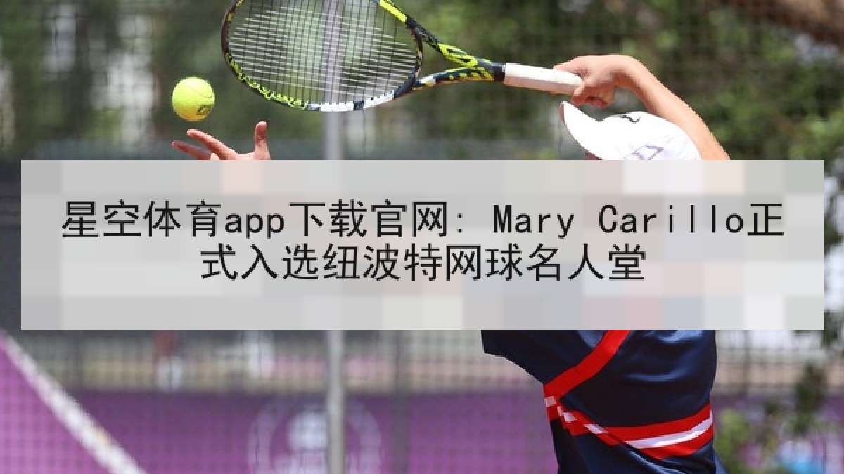 星空体育app下载官网: Mary Carillo正式入选纽波特网球名人堂 星空体育app下载官网: Mary Carillo正式入选纽波特网球名人堂