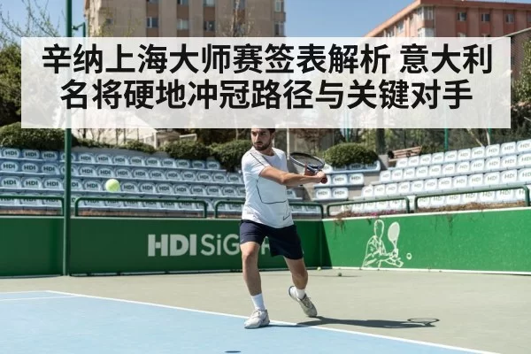 辛纳上海大师赛签表解析 意大利名将硬地冲冠路径与关键对手