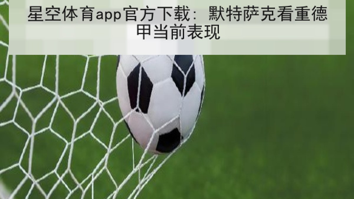 星空体育app官方下载: 默特萨克看重德甲当前表现 星空体育app官方下载: 默特萨克看重德甲当前表现